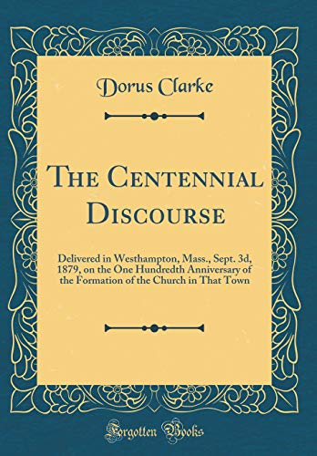 Imagen de archivo de The Centennial Discourse: Delivered in Westhampton, Mass., Sept. 3d, 1879, on the One Hundredth Anniversary of the Formation of the Church in That Town (Classic Reprint) a la venta por PBShop.store US