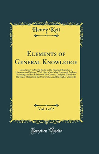 9780267425501: Elements of General Knowledge, Vol. 1 of 2: Introductory to Useful Books in the Principal Branches of Literature and Science, With Lists of the Most Approved Authors; Including the Best Editions of th