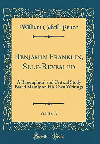 Stock image for Benjamin Franklin, Self-Revealed, Vol. 2 of 2: A Biographical and Critical Study Based Mainly on His Own Writings (Classic Reprint) for sale by Mispah books