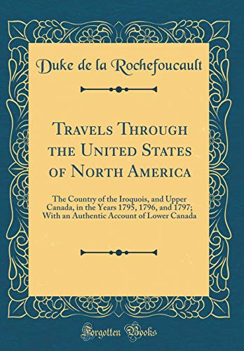 Stock image for Travels Through the United States of North America The Country of the Iroquois, and Upper Canada, in the Years 1795, 1796, and 1797 With an Authentic Account of Lower Canada Classic Reprint for sale by PBShop.store US