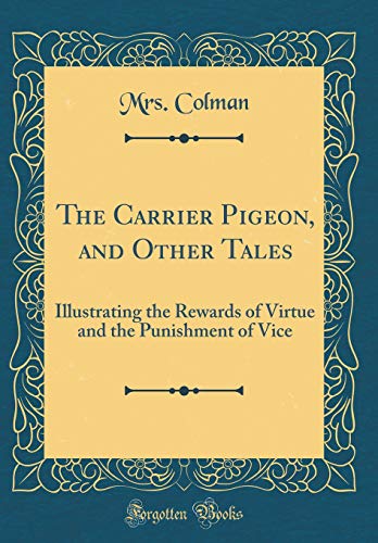Stock image for The Carrier Pigeon, and Other Tales Illustrating the Rewards of Virtue and the Punishment of Vice Classic Reprint for sale by PBShop.store US