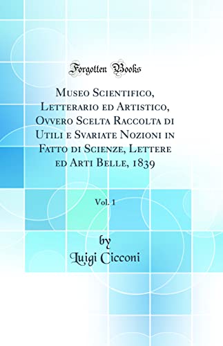 Imagen de archivo de Museo Scientifico, Letterario ed Artistico, Ovvero Scelta Raccolta di Utili e Svariate Nozioni in Fatto di Scienze, Lettere ed Arti Belle, 1839, Vol 1 Classic Reprint a la venta por PBShop.store US