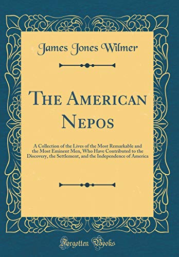 Stock image for The American Nepos A Collection of the Lives of the Most Remarkable and the Most Eminent Men, Who Have Contributed to the Discovery, the Settlement, and the Independence of America Classic Reprint for sale by PBShop.store US