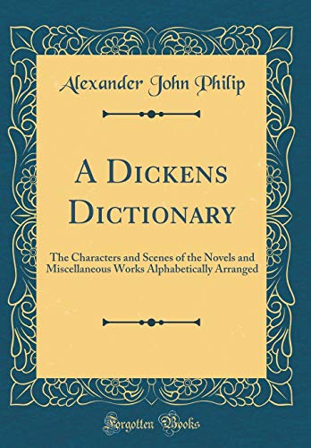 Beispielbild fr A Dickens Dictionary: The Characters and Scenes of the Novels and Miscellaneous Works Alphabetically Arranged (Classic Reprint) zum Verkauf von WorldofBooks