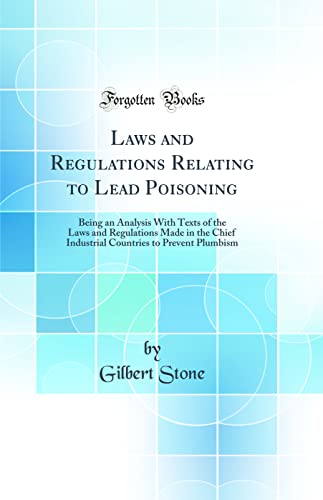 9780267556977: Laws and Regulations Relating to Lead Poisoning: Being an Analysis With Texts of the Laws and Regulations Made in the Chief Industrial Countries to Prevent Plumbism (Classic Reprint)