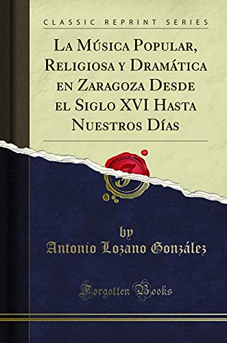 Beispielbild fr La Msica Popular, Religiosa y Dramtica en Zaragoza Desde el Siglo XVI Hasta Nuestros Das (Classic Reprint) zum Verkauf von Revaluation Books