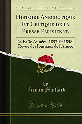 Imagen de archivo de Histoire Anecdotique Et Critique de la Presse Parisienne 2e Et 3e Annes, 1857 Et 1858 Revue des Journaux de l'Anne Classic Reprint a la venta por PBShop.store US