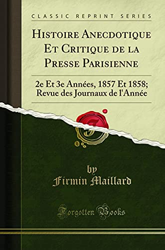 Stock image for Histoire Anecdotique Et Critique de la Presse Parisienne 2e Et 3e Annes, 1857 Et 1858 Revue des Journaux de l'Anne Classic Reprint for sale by PBShop.store US