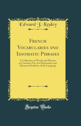 Stock image for French Vocabularies and Idiomatic Phrases A Collection of Words and Phrases in Common Use, for Elementary and Advanced Students of the Language Classic Reprint for sale by PBShop.store US