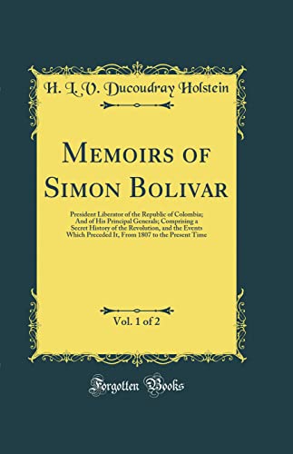 Stock image for Memoirs of Simon Bolivar, Vol 1 of 2 President Liberator of the Republic of Colombia And of His Principal Generals Comprising a Secret History of 1807 to the Present Time Classic Reprint for sale by PBShop.store US