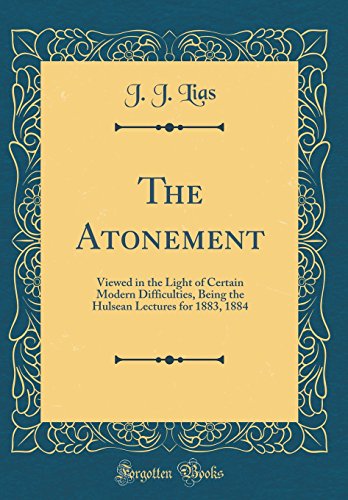 Stock image for The Atonement: Viewed in the Light of Certain Modern Difficulties, Being the Hulsean Lectures for 1883, 1884 (Classic Reprint) for sale by Booksavers of Virginia