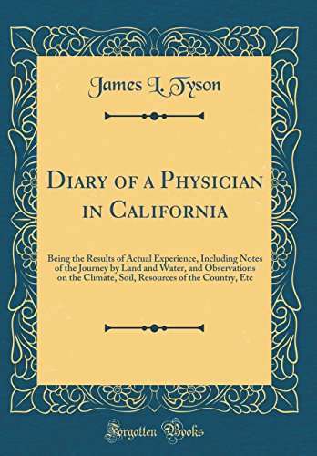 Stock image for Diary of a Physician in California Being the Results of Actual Experience, Including Notes of the Journey by Land and Water, and Observations on the of the Country, Etc Classic Reprint for sale by PBShop.store US