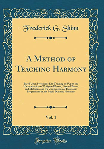 Stock image for A Method of Teaching Harmony, Vol 1 Based Upon Systematic EarTraining and Upon the Harmonization of Unfigured Basses, Figured Basses and Melodies, the Pupil Diatonic Harmony Classic Reprint for sale by PBShop.store US