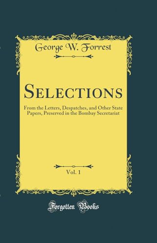 Beispielbild fr Selections, Vol. 1: From the Letters, Despatches, and Other State Papers, Preserved in the Bombay Secretariat (Classic Reprint) zum Verkauf von PBShop.store UK