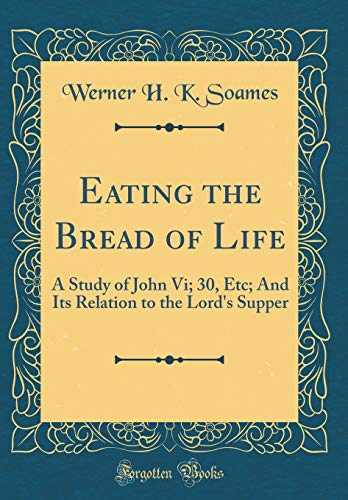 9780267838394: Eating the Bread of Life: A Study of John Vi; 30, Etc; And Its Relation to the Lord's Supper (Classic Reprint)