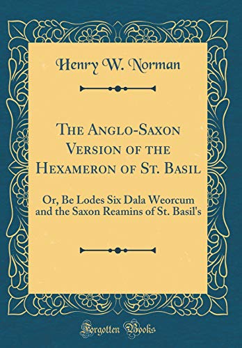 9780267838752: The Anglo-Saxon Version of the Hexameron of St. Basil: Or, Be Lodes Six Dala Weorcum and the Saxon Reamins of St. Basil's (Classic Reprint)