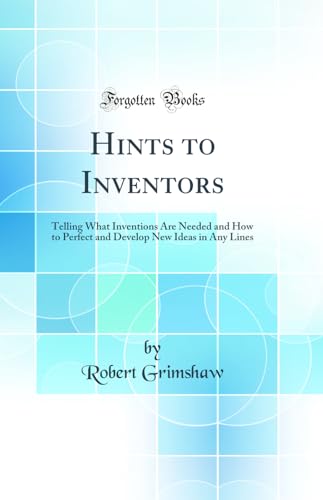 9780267852994: Hints to Inventors: Telling What Inventions Are Needed and How to Perfect and Develop New Ideas in Any Lines (Classic Reprint)
