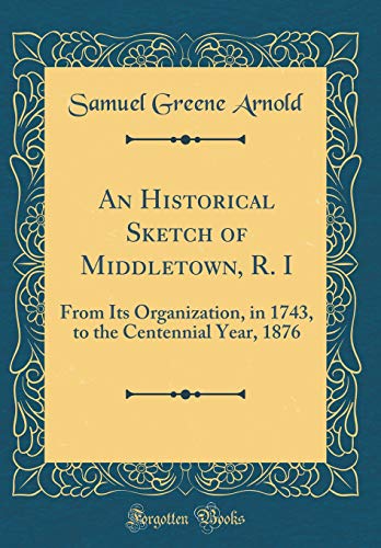Stock image for An Historical Sketch of Middletown, R I From Its Organization, in 1743, to the Centennial Year, 1876 Classic Reprint for sale by PBShop.store US