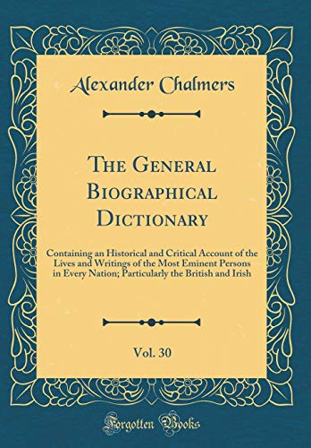 9780267876044: The General Biographical Dictionary, Vol. 30: Containing an Historical and Critical Account of the Lives and Writings of the Most Eminent Persons in ... the British and Irish (Classic Reprint)