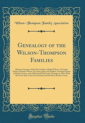Imagen de archivo de Genealogy of the WilsonThompson Families Being an Account of the Descendants of John Wilson, of County Antrim, Ireland, Whose Two Sons, John and Thompson, Who With Her Four Sons Came From a la venta por PBShop.store US