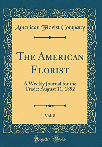Imagen de archivo de The American Florist, Vol 8 A Weekly Journal for the Trade August 11, 1892 Classic Reprint a la venta por PBShop.store US
