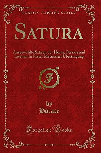 Stock image for Satura: Ausgewählte Satiren des Horaz, Persius und Iuvenal (Classic Reprint) for sale by Forgotten Books