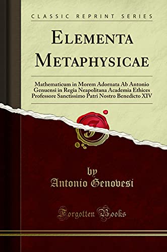 9780267935987: Elementa Metaphysicae: Mathematicum in Morem Adornata Ab Antonio Genuensi in Regia Neapolitana Academia Ethices Professore Sanctissimo Patri Nostro Benedicto XIV (Classic Reprint)
