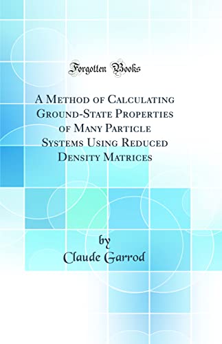 Imagen de archivo de A Method of Calculating GroundState Properties of Many Particle Systems Using Reduced Density Matrices Classic Reprint a la venta por PBShop.store US