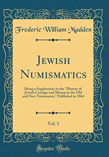 Stock image for Jewish Numismatics, Vol 3 Being a Supplement to the History of Jewish Coinage and Money in the Old and New Testaments, Published in 1864 Classic Reprint for sale by PBShop.store US