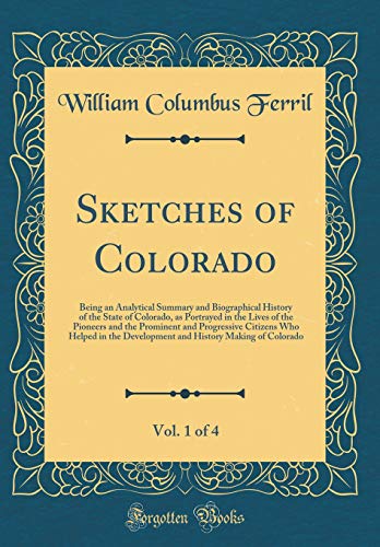 Beispielbild fr Sketches of Colorado, Vol 1 of 4 Being an Analytical Summary and Biographical History of the State of Colorado, as Portrayed in the Lives of the in the Development and History Making of Colo zum Verkauf von PBShop.store US