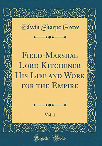 9780267998135: Field-Marshal Lord Kitchener His Life and Work for the Empire, Vol. 1 (Classic Reprint)