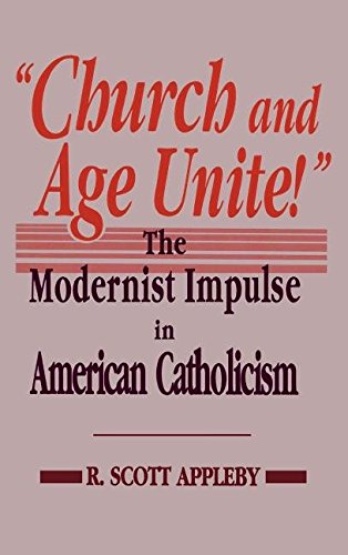 Church and Age Unite!: The Modernist Impulse in American Catholicism (Notre Dame Studies in American Catholicism) (9780268007829) by Appleby, R. Scott