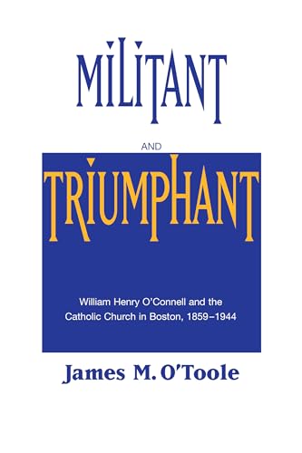 9780268014032: Militant and Triumphant: William Henry O'Connell and the Catholic Church in Boston, 1895-1944: William Henry O'Connell and the Catholic Church in Boston, 1859-1944