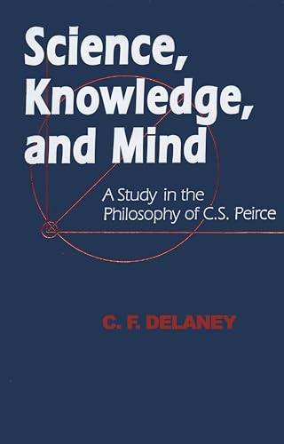 Science, Knowledge, and Mind: A Study in the Philosophy of C.S. Peirce (9780268017484) by Delaney, C. F.
