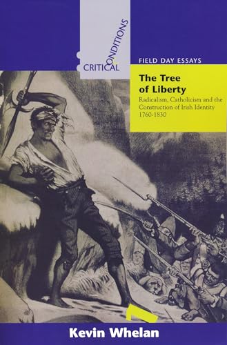 Tree of Liberty: Radicalism, Catholicism, and the Construction of Irish Identity, 1760-1830 (Critical Conditions: Field Day Essays and Monographs) ... Field Day Essays and Monographs, 1) (9780268018948) by Whelan, Kevin