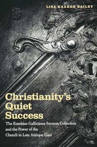 Stock image for Christianity's Quiet Success: The Eusebius Gallicanus Sermon Collection and the Power of the Church in Late Antique Gaul for sale by Powell's Bookstores Chicago, ABAA