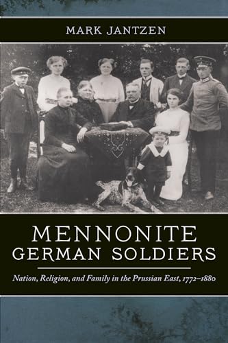 Mennonite German Soldiers: Nation, Religion, and Family in the Prussian East, 1772-1880 - Jantzen, Mark