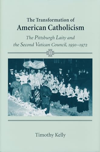 The Transformation of American Catholicism: The Pittsburgh Laity and the Second Vatican Council, ...