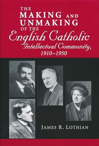 Making and Unmaking of the English Catholic Intellectual Community, 1910-1950 (9780268033828) by Lothian, James