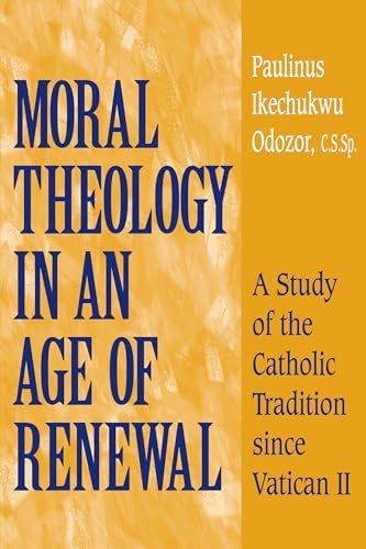 Moral Theology in an Age of Renewal: A Study of the Catholic Tradition since Vatican II (9780268034702) by Odozor C.S.Sp., Paulinus Ikechukwu
