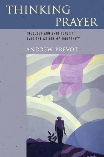 9780268038458: Thinking Prayer: Theology and Spirituality amid the Crises of Modernity