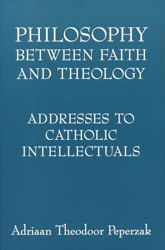 Philosophy Between Faith and Theology: Addresses to Catholic Intellectuals (9780268038878) by Peperzak, Adriaan Theodoor