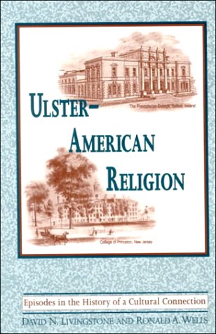 Ulster-American Religion: Episodes in the History of a Cultural Connection (The Irish in America) (9780268043049) by Livingstone, David N.; Wells, Ronald A.