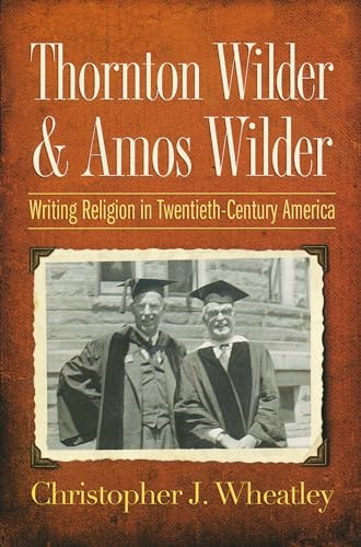 Thornton Wilder and Amos Wilder: Writing Religion in Twentieth-Century America (9780268044244) by Wheatley, Christopher J.