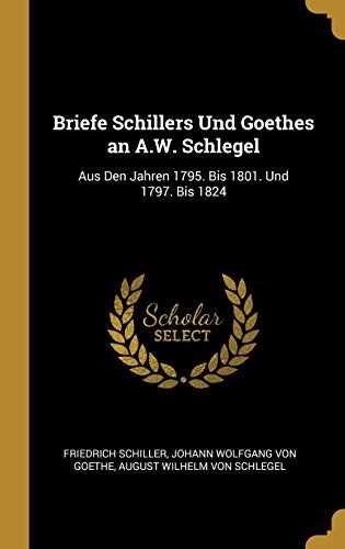 Imagen de archivo de Briefe Schillers Und Goethes an A.W. Schlegel: Aus Den Jahren 1795. Bis 1801. Und 1797. Bis 1824 (German Edition) a la venta por Lucky's Textbooks