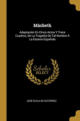 Imagen de archivo de Mcbeth: Adaptacin En Cinco Actos Y Trece Cuadros, De La Tragedia De Tal Nombre  La Escena Espaola (Spanish Edition) a la venta por Lucky's Textbooks