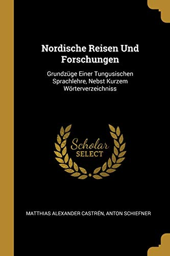 Stock image for Nordische Reisen Und Forschungen: Grundzge Einer Tungusischen Sprachlehre, Nebst Kurzem Wrterverzeichniss (German Edition) for sale by Lucky's Textbooks