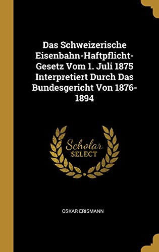 Stock image for Das Schweizerische Eisenbahn-Haftpflicht-Gesetz Vom 1. Juli 1875 Interpretiert Durch Das Bundesgericht Von 1876-1894 (German Edition) for sale by ALLBOOKS1