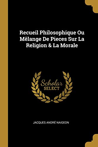 Recueil Philosophique Ou MÃ¨lange de Pieces Sur La Religion & La Morale (French Edition) [Soft Cover ] - Naigeon, Jacques Andre