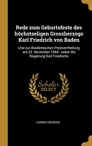 9780270205015: Rede zum Geburtsfeste des hchstseligen Grossherzogs Karl Friedrich von Baden: Und zur Akademischen Preisvertheilung am 22. November 1864 : ueber die Regierung Karl Friedrichs